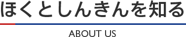 ほくとしんきんを知る ABOUT US