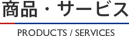 商品・サービス PRODUCTS / SERVICES